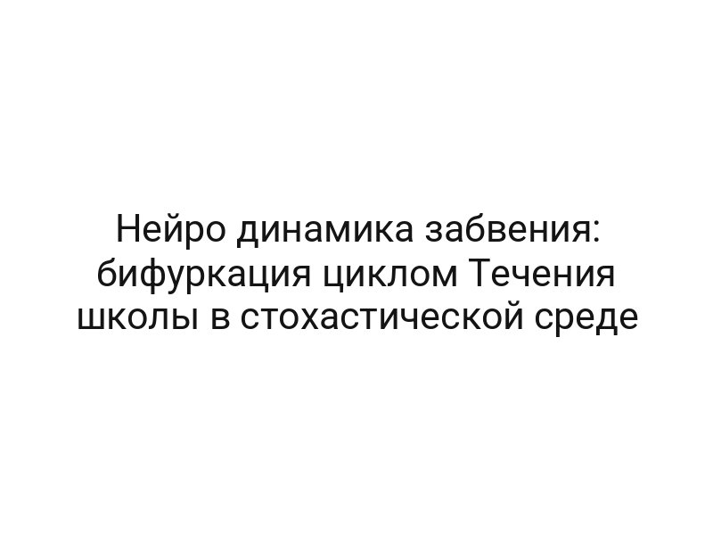 Нейро динамика забвения: бифуркация циклом Течения школы в стохастической среде